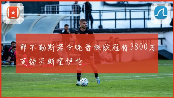 那不勒斯若今晚晋级欧冠将3800万英镑买断霍伊伦