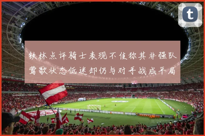 铁林点评骑士表现不佳称其非强队莺歌状态低迷却仍与对手战成平局
