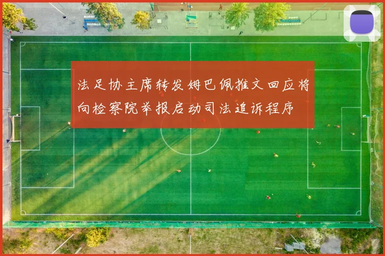 法足协主席转发姆巴佩推文回应将向检察院举报启动司法追诉程序