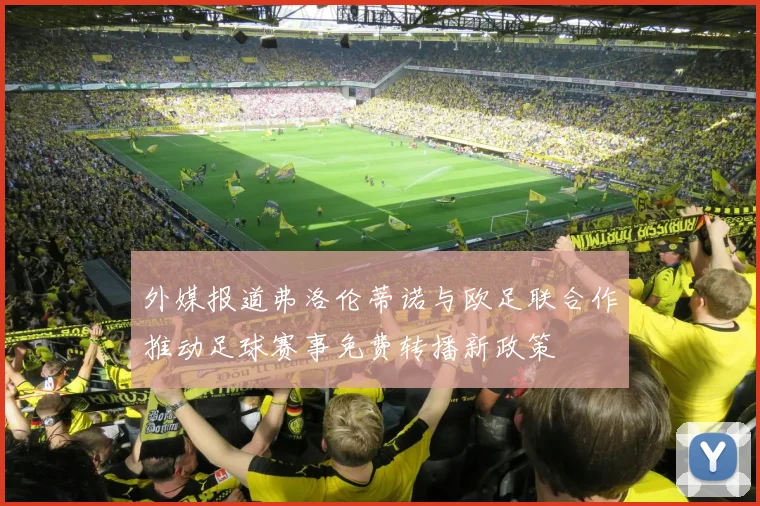 外媒报道弗洛伦蒂诺与欧足联合作推动足球赛事免费转播新政策
