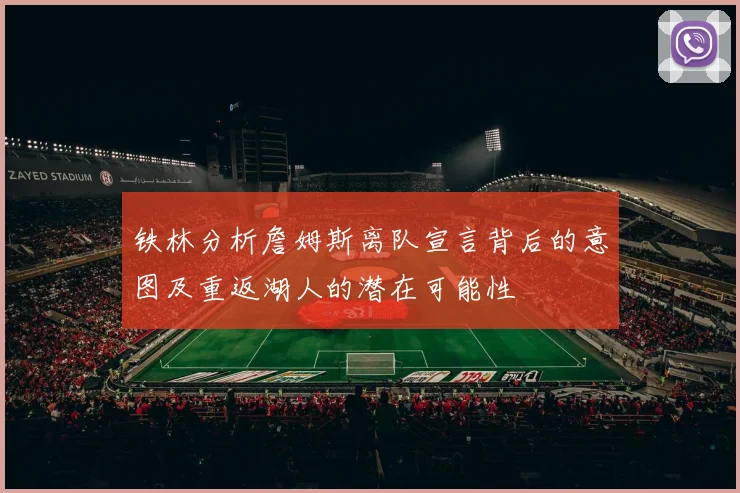 铁林分析詹姆斯离队宣言背后的意图及重返湖人的潜在可能性