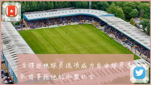 马穆拒绝球员选项成为自由球员多队将争抢他的加盟机会